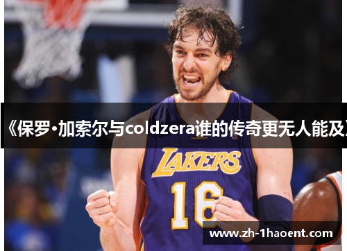 《保罗·加索尔与coldzera谁的传奇更无人能及》